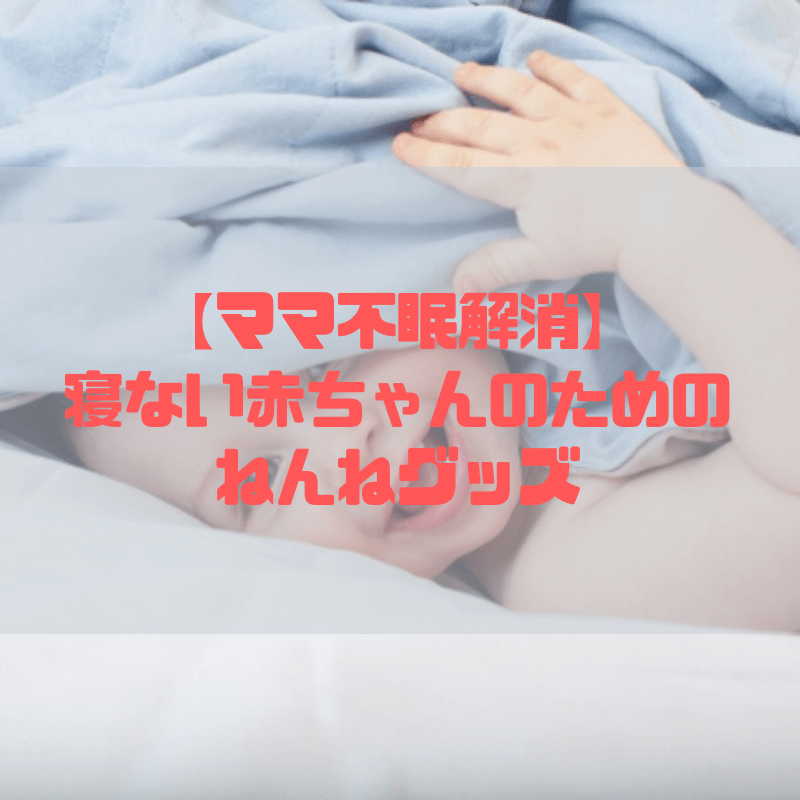 【ママ不眠解消】寝ない赤ちゃんのためのねんねグッズ【体験談】
