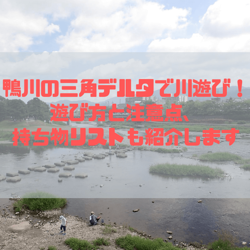 【京都】鴨川の三角デルタで川遊び！遊び方と注意点、持ち物リストも紹介します