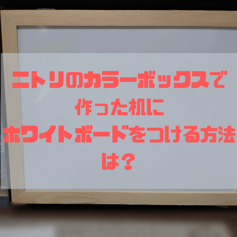 ニトリのカラーボックスで作った机にホワイトボードをつける方法は 京都で理系的こそだて
