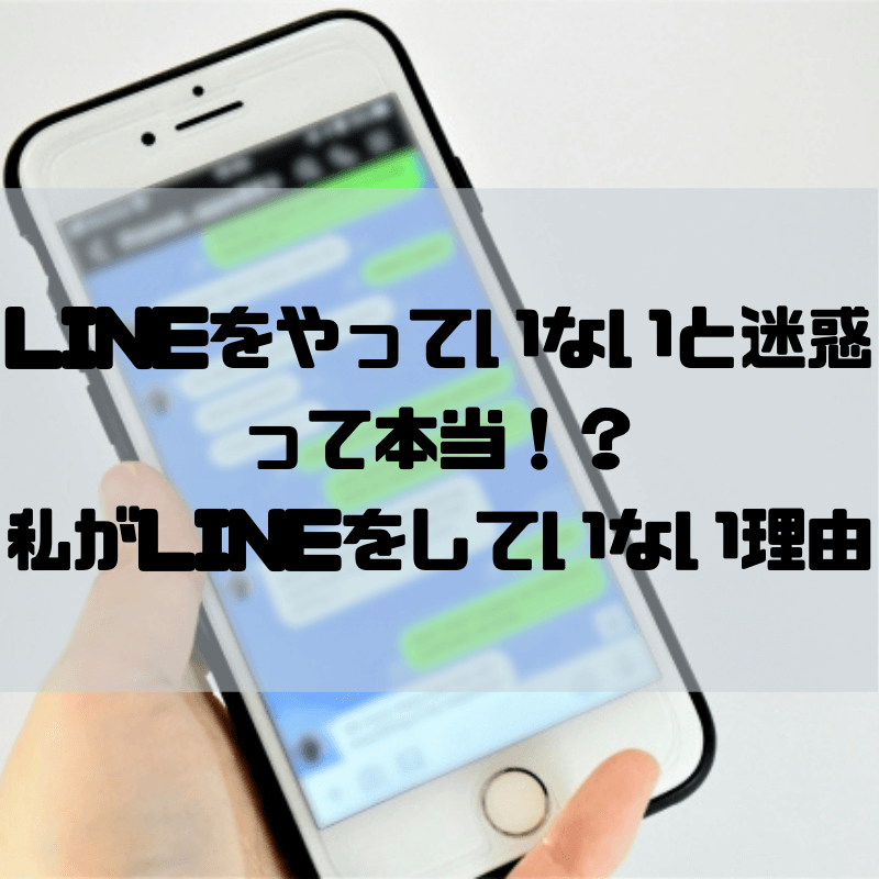 衝撃 Lineをやっていないと迷惑って本当 私がlineをしていない理由 京都で理系的こそだて