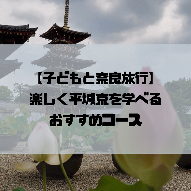 【子どもと奈良旅行】楽しく平城京を学べるおすすめコースを紹介します