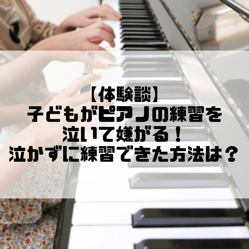 【体験談】子どもがピアノの練習を泣いて嫌がる！泣かずに練習できた方法を紹介します
